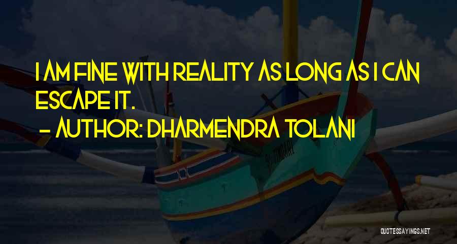 Dharmendra Tolani Quotes: I Am Fine With Reality As Long As I Can Escape It.