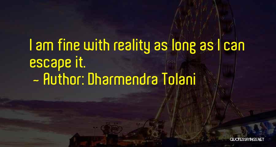 Dharmendra Tolani Quotes: I Am Fine With Reality As Long As I Can Escape It.