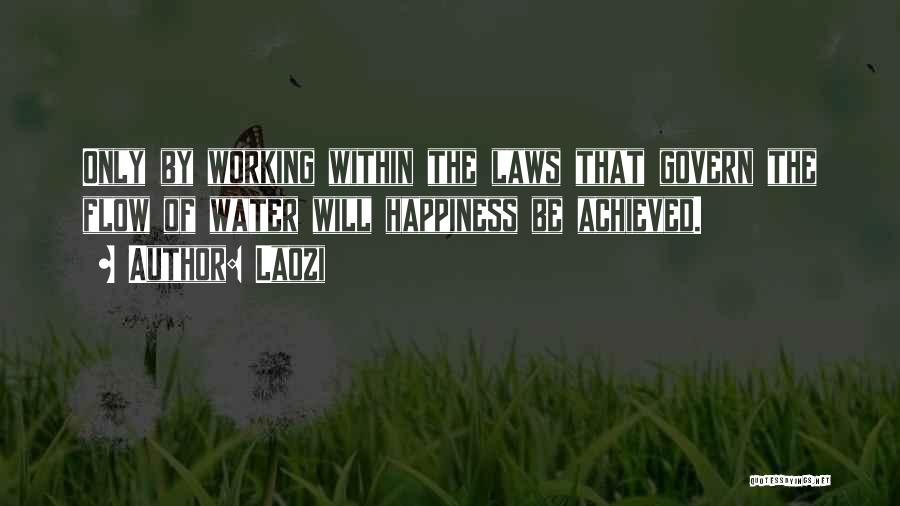 Laozi Quotes: Only By Working Within The Laws That Govern The Flow Of Water Will Happiness Be Achieved.