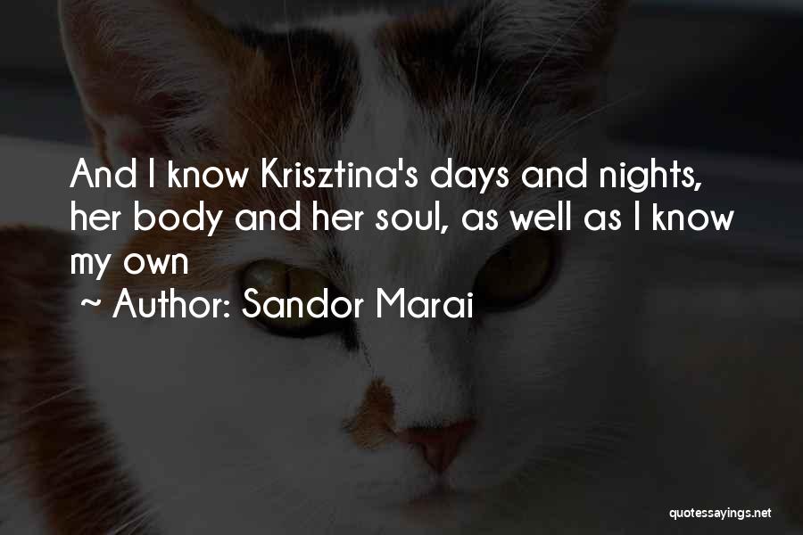Sandor Marai Quotes: And I Know Krisztina's Days And Nights, Her Body And Her Soul, As Well As I Know My Own