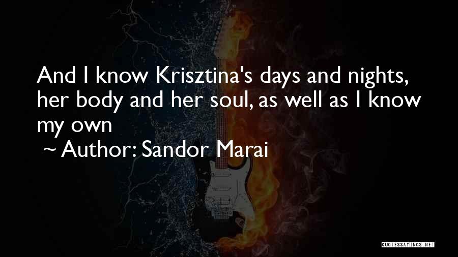 Sandor Marai Quotes: And I Know Krisztina's Days And Nights, Her Body And Her Soul, As Well As I Know My Own