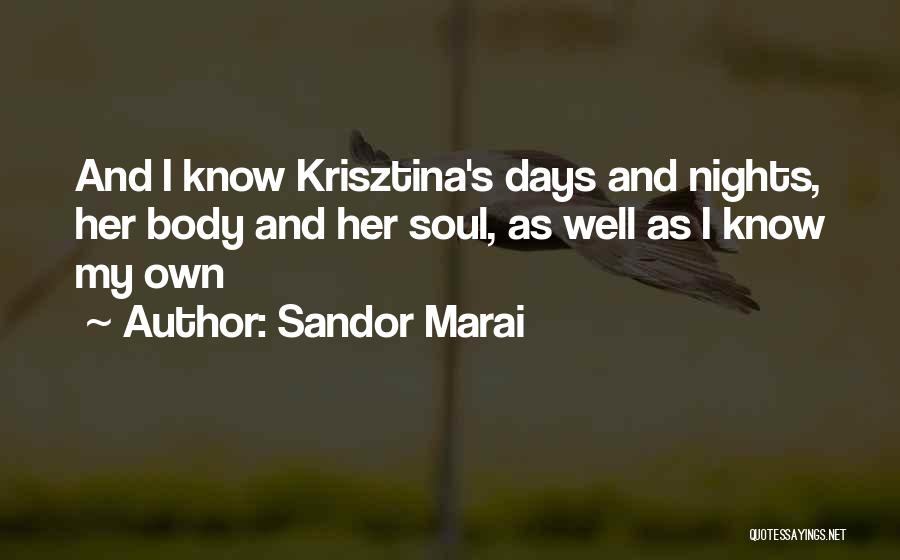 Sandor Marai Quotes: And I Know Krisztina's Days And Nights, Her Body And Her Soul, As Well As I Know My Own