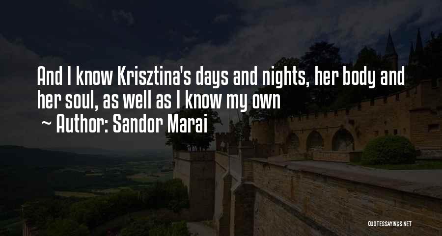 Sandor Marai Quotes: And I Know Krisztina's Days And Nights, Her Body And Her Soul, As Well As I Know My Own