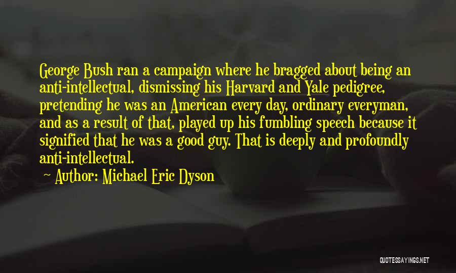 Michael Eric Dyson Quotes: George Bush Ran A Campaign Where He Bragged About Being An Anti-intellectual, Dismissing His Harvard And Yale Pedigree, Pretending He