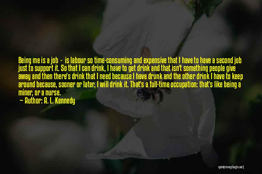 A. L. Kennedy Quotes: Being Me Is A Job - Is Labour So Time-consuming And Expensive That I Have To Have A Second Job