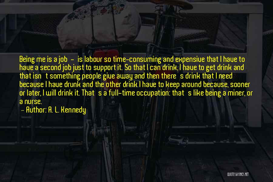 A. L. Kennedy Quotes: Being Me Is A Job - Is Labour So Time-consuming And Expensive That I Have To Have A Second Job
