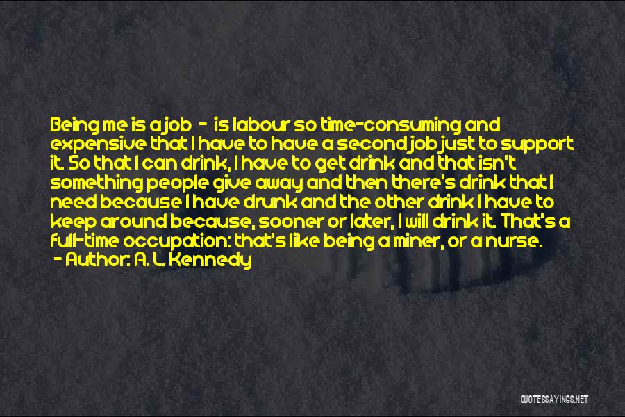 A. L. Kennedy Quotes: Being Me Is A Job - Is Labour So Time-consuming And Expensive That I Have To Have A Second Job