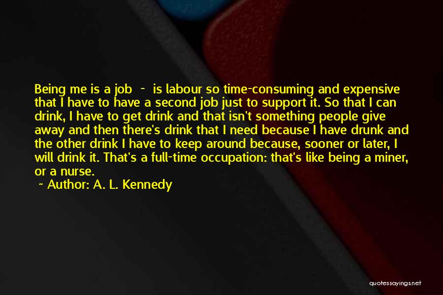 A. L. Kennedy Quotes: Being Me Is A Job - Is Labour So Time-consuming And Expensive That I Have To Have A Second Job