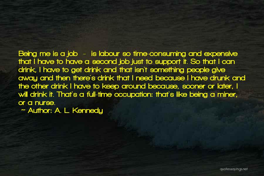 A. L. Kennedy Quotes: Being Me Is A Job - Is Labour So Time-consuming And Expensive That I Have To Have A Second Job