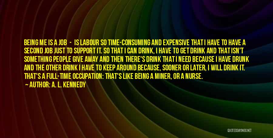 A. L. Kennedy Quotes: Being Me Is A Job - Is Labour So Time-consuming And Expensive That I Have To Have A Second Job