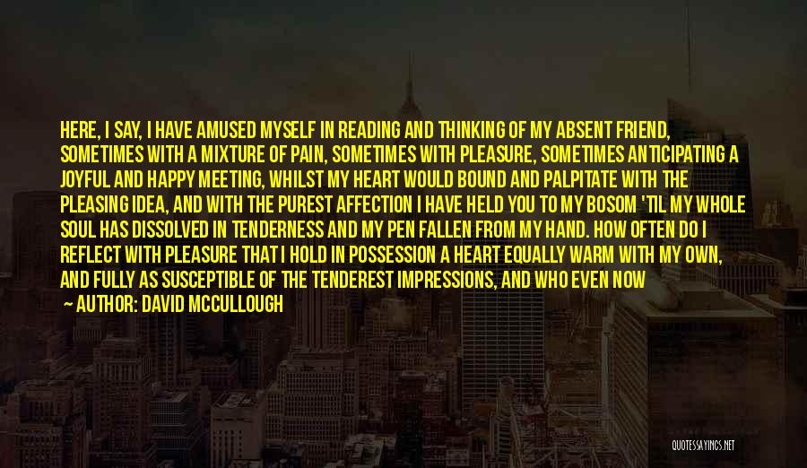 David McCullough Quotes: Here, I Say, I Have Amused Myself In Reading And Thinking Of My Absent Friend, Sometimes With A Mixture Of