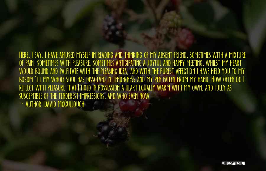 David McCullough Quotes: Here, I Say, I Have Amused Myself In Reading And Thinking Of My Absent Friend, Sometimes With A Mixture Of