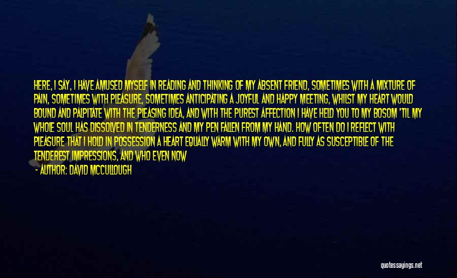 David McCullough Quotes: Here, I Say, I Have Amused Myself In Reading And Thinking Of My Absent Friend, Sometimes With A Mixture Of