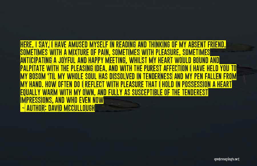 David McCullough Quotes: Here, I Say, I Have Amused Myself In Reading And Thinking Of My Absent Friend, Sometimes With A Mixture Of