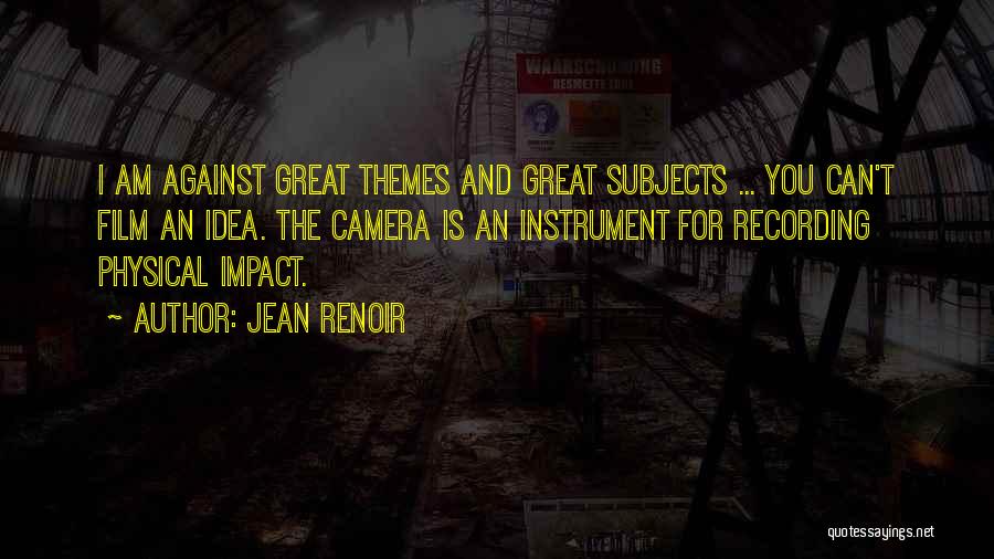 Jean Renoir Quotes: I Am Against Great Themes And Great Subjects ... You Can't Film An Idea. The Camera Is An Instrument For