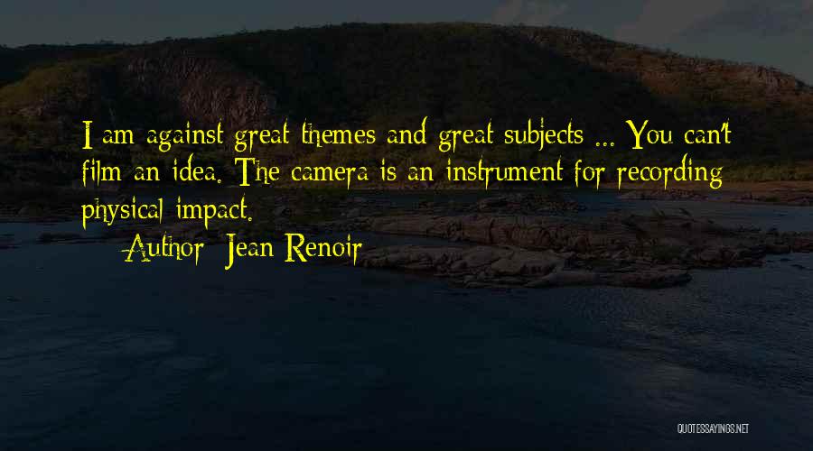 Jean Renoir Quotes: I Am Against Great Themes And Great Subjects ... You Can't Film An Idea. The Camera Is An Instrument For