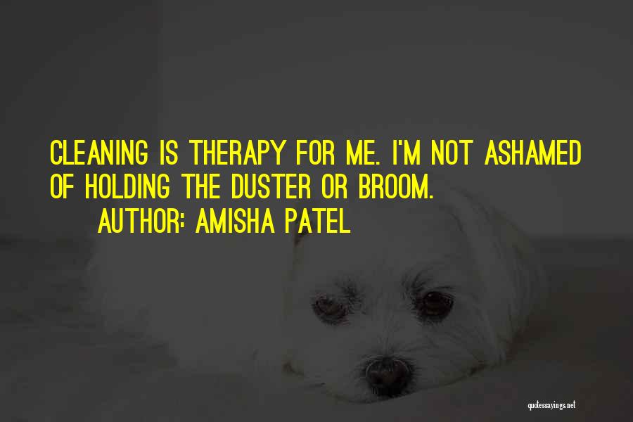 Amisha Patel Quotes: Cleaning Is Therapy For Me. I'm Not Ashamed Of Holding The Duster Or Broom.