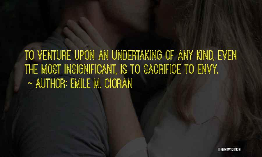 Emile M. Cioran Quotes: To Venture Upon An Undertaking Of Any Kind, Even The Most Insignificant, Is To Sacrifice To Envy.