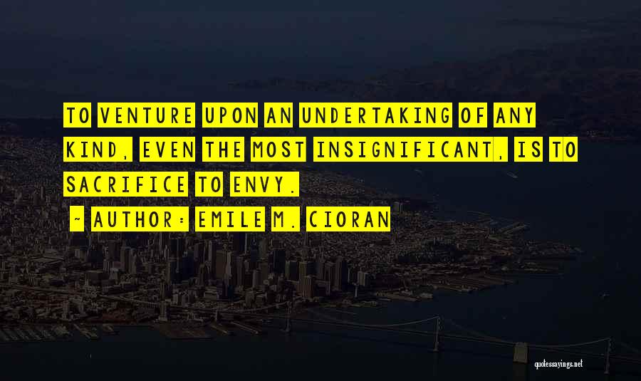Emile M. Cioran Quotes: To Venture Upon An Undertaking Of Any Kind, Even The Most Insignificant, Is To Sacrifice To Envy.