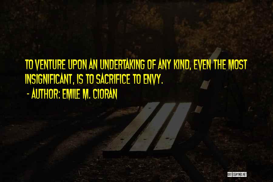 Emile M. Cioran Quotes: To Venture Upon An Undertaking Of Any Kind, Even The Most Insignificant, Is To Sacrifice To Envy.