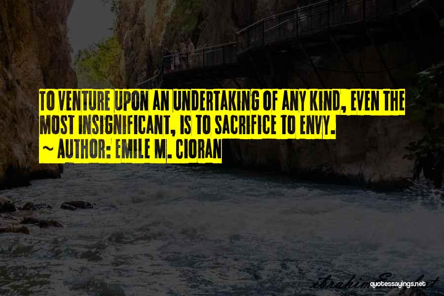 Emile M. Cioran Quotes: To Venture Upon An Undertaking Of Any Kind, Even The Most Insignificant, Is To Sacrifice To Envy.
