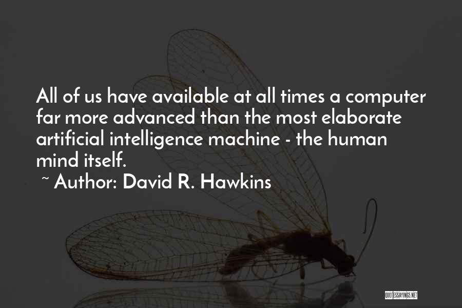 David R. Hawkins Quotes: All Of Us Have Available At All Times A Computer Far More Advanced Than The Most Elaborate Artificial Intelligence Machine