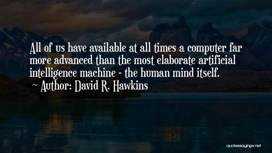 David R. Hawkins Quotes: All Of Us Have Available At All Times A Computer Far More Advanced Than The Most Elaborate Artificial Intelligence Machine