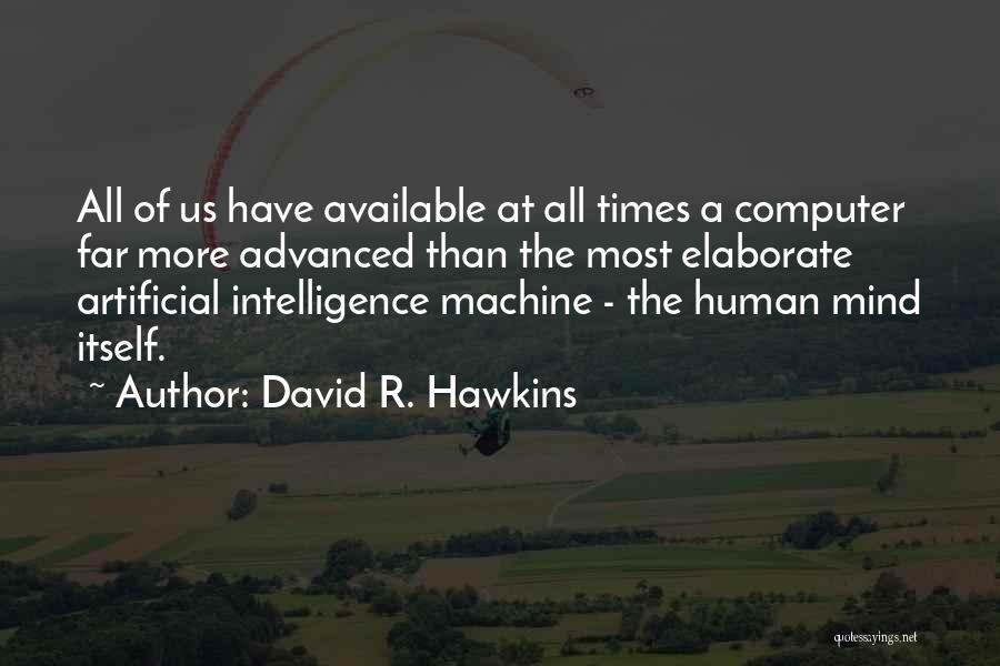 David R. Hawkins Quotes: All Of Us Have Available At All Times A Computer Far More Advanced Than The Most Elaborate Artificial Intelligence Machine