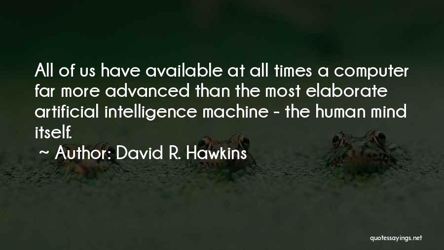 David R. Hawkins Quotes: All Of Us Have Available At All Times A Computer Far More Advanced Than The Most Elaborate Artificial Intelligence Machine