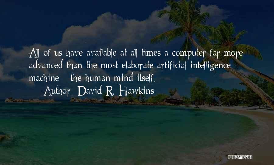 David R. Hawkins Quotes: All Of Us Have Available At All Times A Computer Far More Advanced Than The Most Elaborate Artificial Intelligence Machine