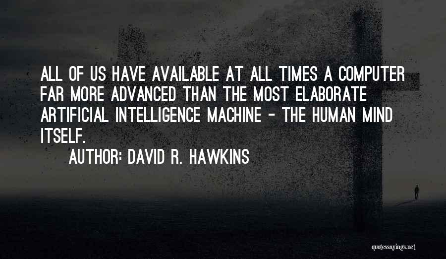 David R. Hawkins Quotes: All Of Us Have Available At All Times A Computer Far More Advanced Than The Most Elaborate Artificial Intelligence Machine