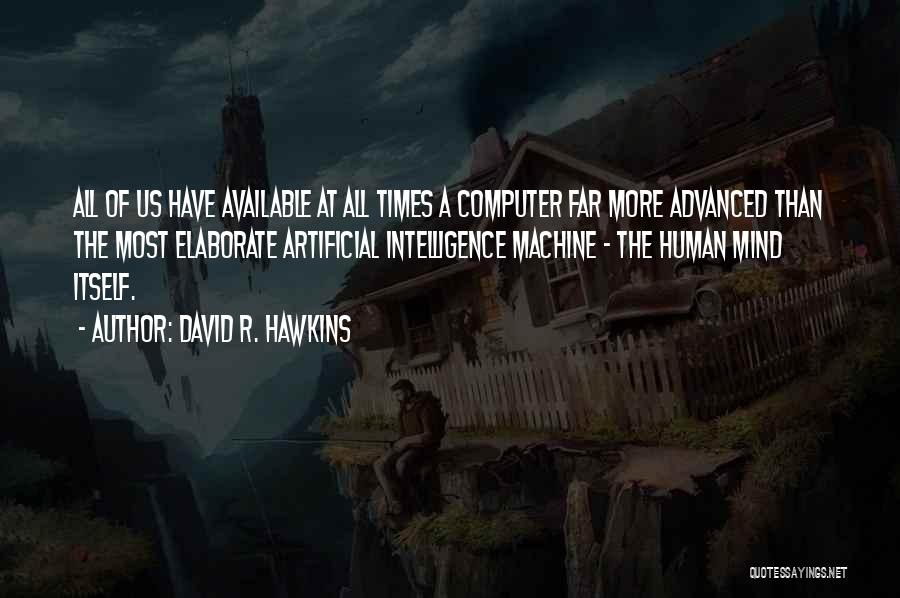 David R. Hawkins Quotes: All Of Us Have Available At All Times A Computer Far More Advanced Than The Most Elaborate Artificial Intelligence Machine