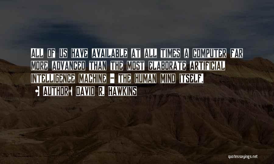 David R. Hawkins Quotes: All Of Us Have Available At All Times A Computer Far More Advanced Than The Most Elaborate Artificial Intelligence Machine