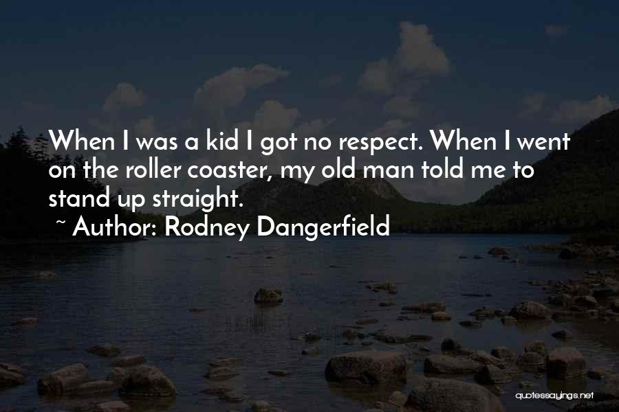Rodney Dangerfield Quotes: When I Was A Kid I Got No Respect. When I Went On The Roller Coaster, My Old Man Told