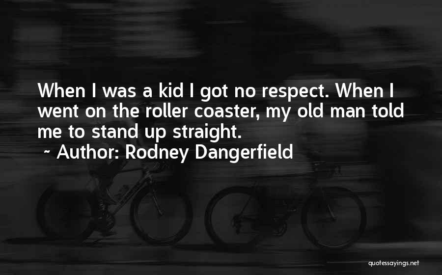 Rodney Dangerfield Quotes: When I Was A Kid I Got No Respect. When I Went On The Roller Coaster, My Old Man Told