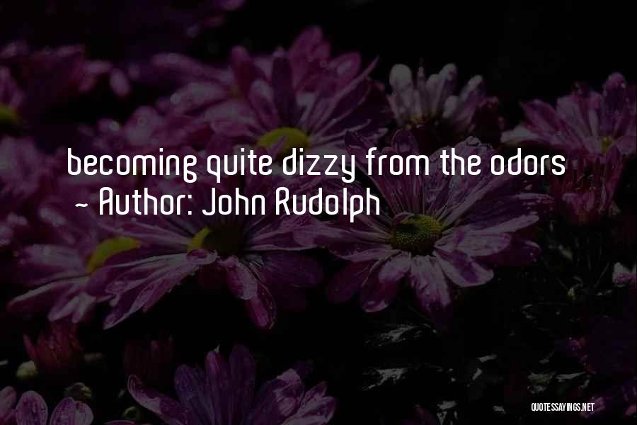 John Rudolph Quotes: Becoming Quite Dizzy From The Odors
