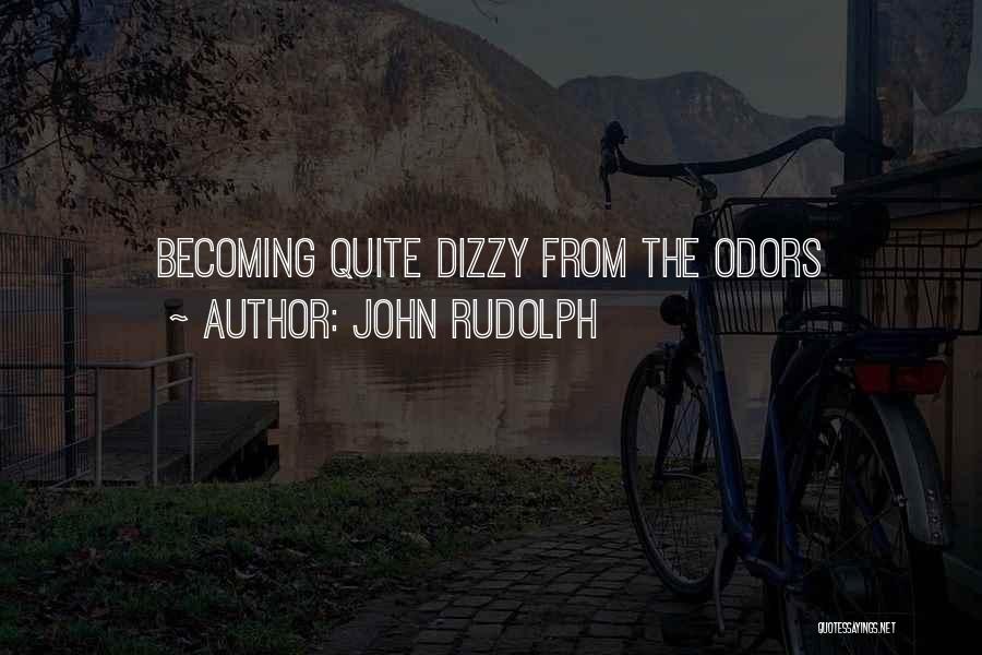 John Rudolph Quotes: Becoming Quite Dizzy From The Odors