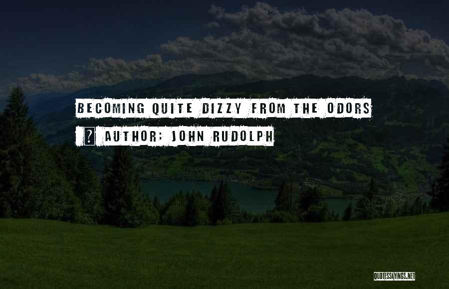 John Rudolph Quotes: Becoming Quite Dizzy From The Odors