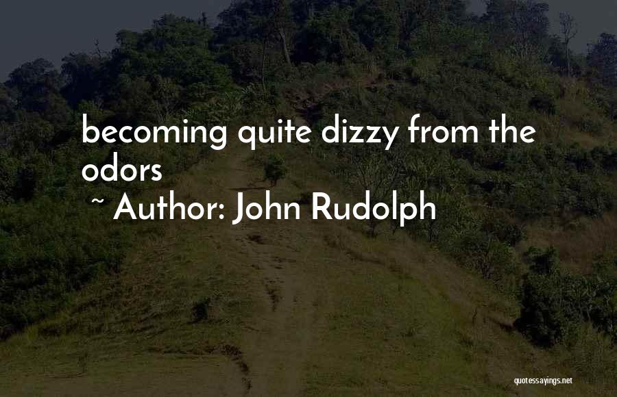 John Rudolph Quotes: Becoming Quite Dizzy From The Odors