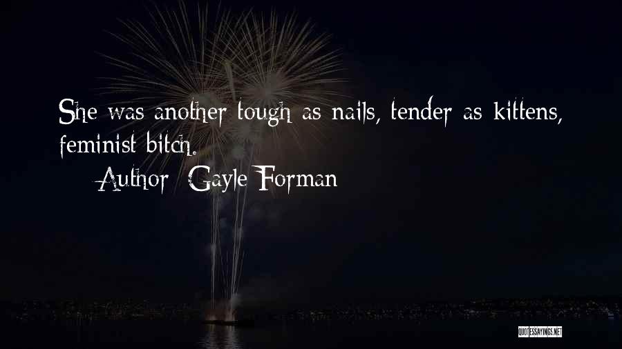 Gayle Forman Quotes: She Was Another Tough-as-nails, Tender-as-kittens, Feminist Bitch.