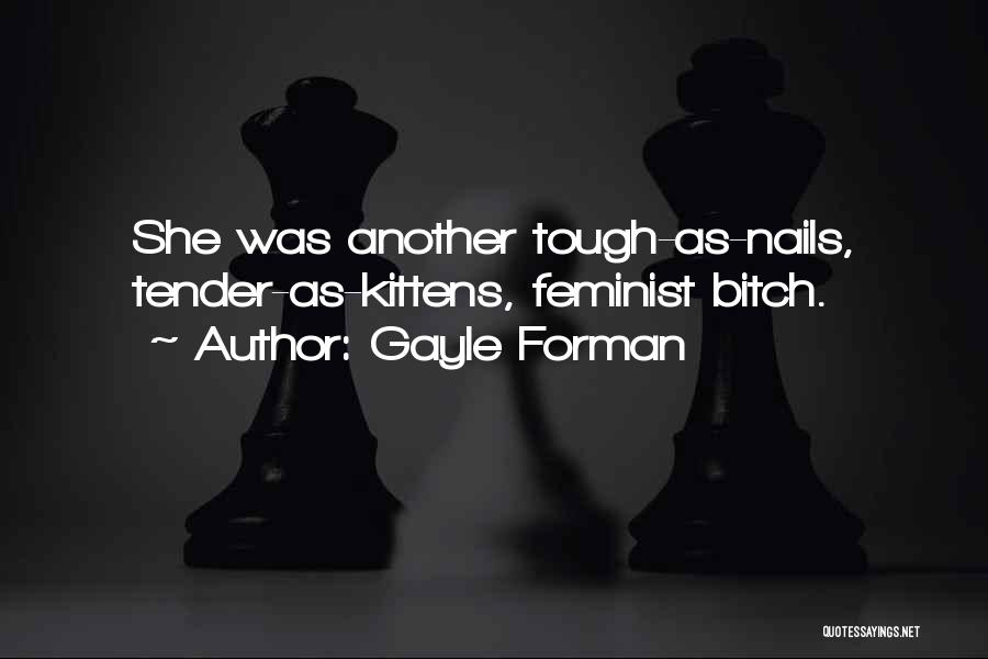 Gayle Forman Quotes: She Was Another Tough-as-nails, Tender-as-kittens, Feminist Bitch.