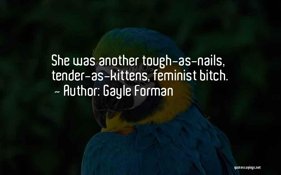 Gayle Forman Quotes: She Was Another Tough-as-nails, Tender-as-kittens, Feminist Bitch.