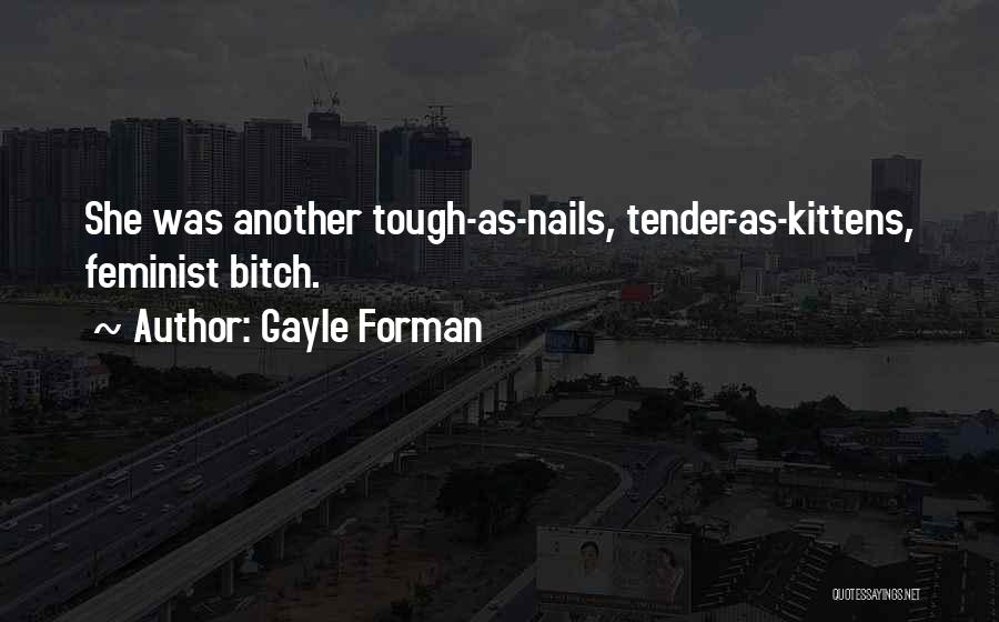 Gayle Forman Quotes: She Was Another Tough-as-nails, Tender-as-kittens, Feminist Bitch.