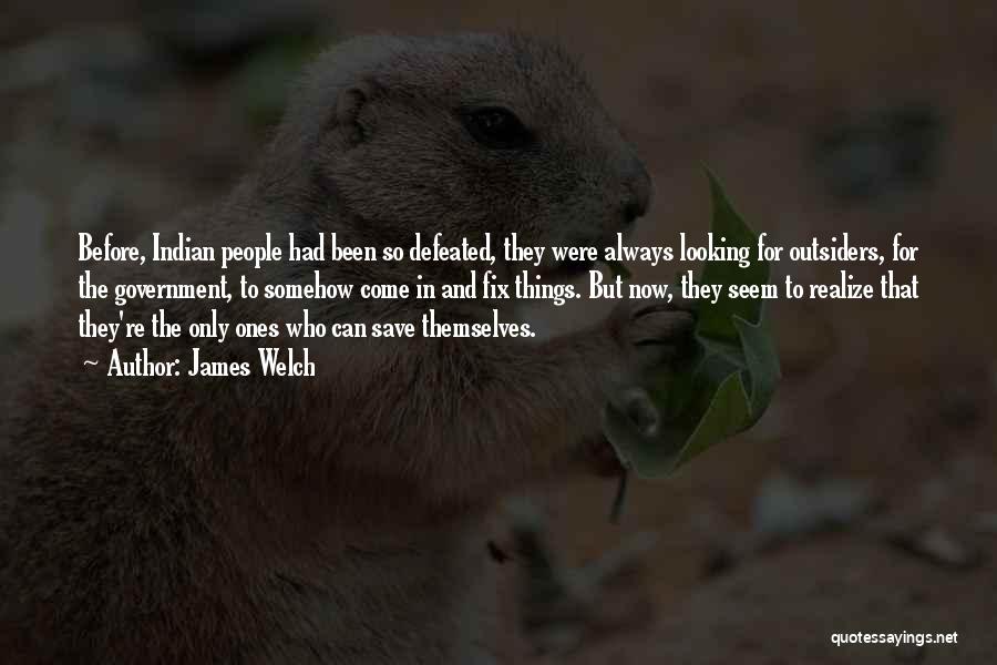 James Welch Quotes: Before, Indian People Had Been So Defeated, They Were Always Looking For Outsiders, For The Government, To Somehow Come In