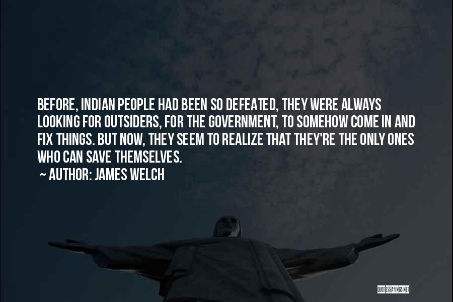 James Welch Quotes: Before, Indian People Had Been So Defeated, They Were Always Looking For Outsiders, For The Government, To Somehow Come In