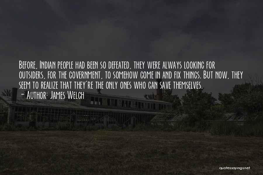 James Welch Quotes: Before, Indian People Had Been So Defeated, They Were Always Looking For Outsiders, For The Government, To Somehow Come In