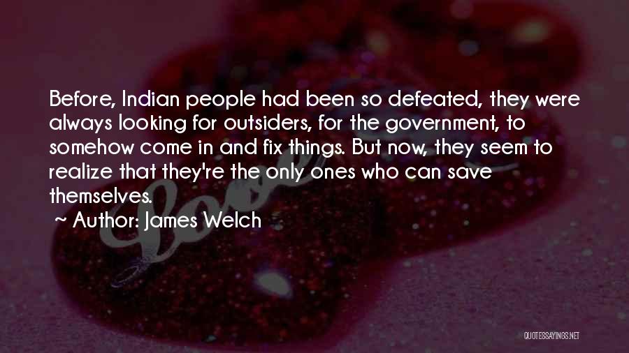 James Welch Quotes: Before, Indian People Had Been So Defeated, They Were Always Looking For Outsiders, For The Government, To Somehow Come In