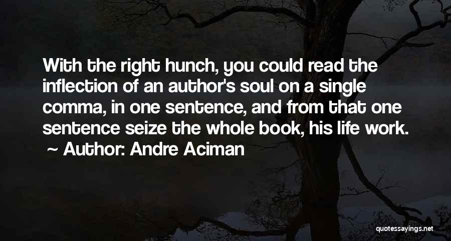 Andre Aciman Quotes: With The Right Hunch, You Could Read The Inflection Of An Author's Soul On A Single Comma, In One Sentence,