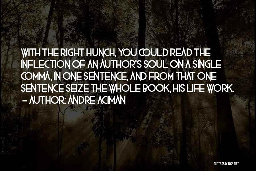 Andre Aciman Quotes: With The Right Hunch, You Could Read The Inflection Of An Author's Soul On A Single Comma, In One Sentence,