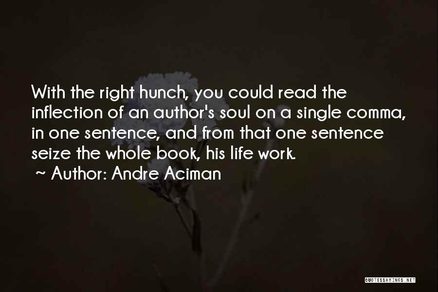 Andre Aciman Quotes: With The Right Hunch, You Could Read The Inflection Of An Author's Soul On A Single Comma, In One Sentence,